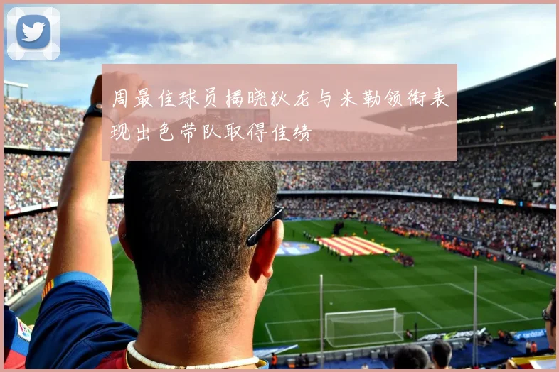 周最佳球员揭晓狄龙与米勒领衔表现出色带队取得佳绩
