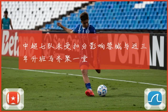 中超七队未受扣分影响蓉城与近三年升班马齐聚一堂