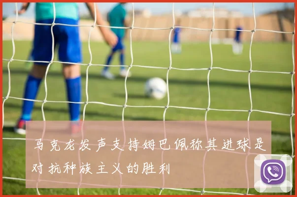 马克龙发声支持姆巴佩称其进球是对抗种族主义的胜利