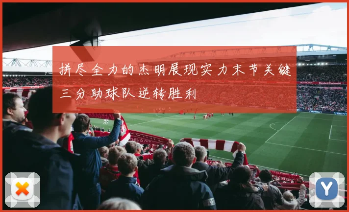 拼尽全力的杰明展现实力末节关键三分助球队逆转胜利
