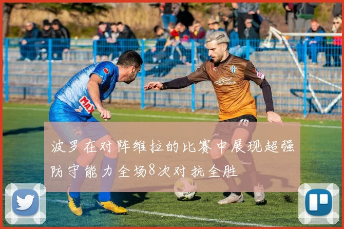 波罗在对阵维拉的比赛中展现超强防守能力全场8次对抗全胜