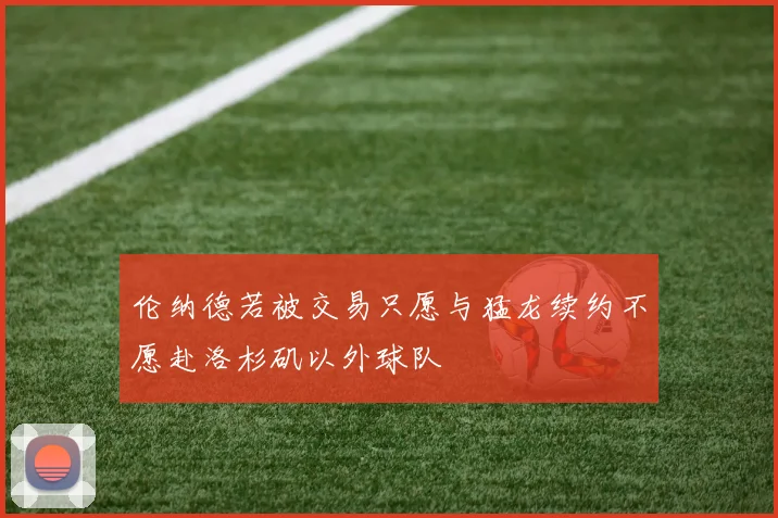 伦纳德若被交易只愿与猛龙续约不愿赴洛杉矶以外球队