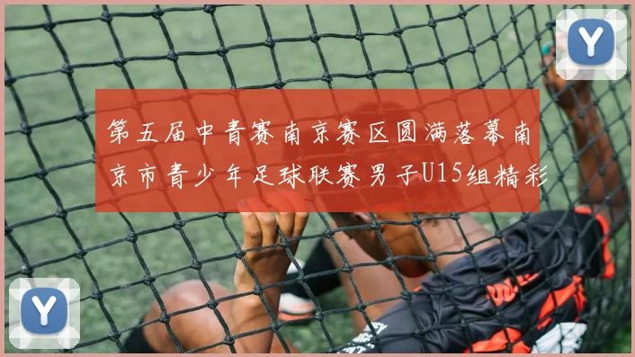 第五届中青赛南京赛区圆满落幕南京市青少年足球联赛男子U15组精彩回顾