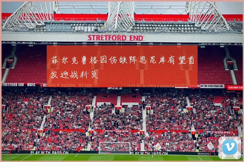 菲尔克鲁格因伤缺阵恩昆库有望首发迎战科莫