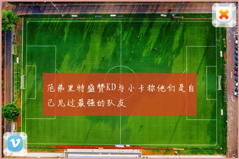 范弗里特盛赞KD与小卡称他们是自己见过最强的队友