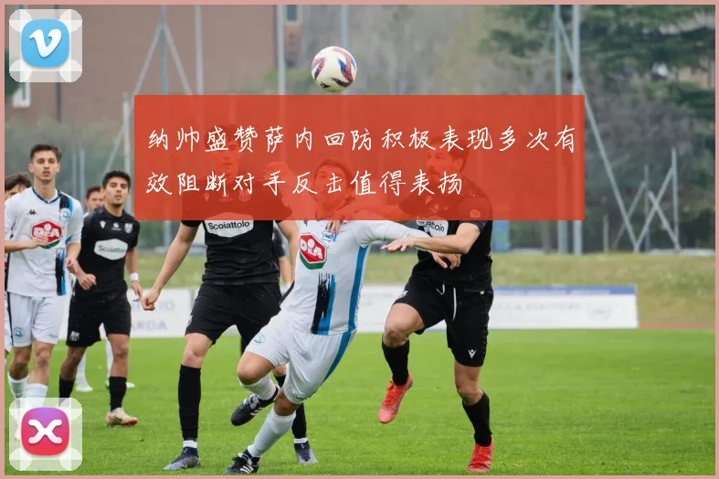 纳帅盛赞萨内回防积极表现多次有效阻断对手反击值得表扬
